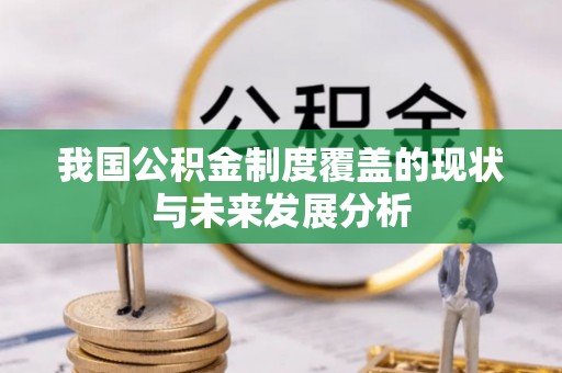 景县我国公积金制度覆盖的现状与未来发展分析