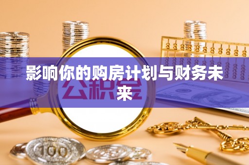 景县影响你的购房计划与财务未来