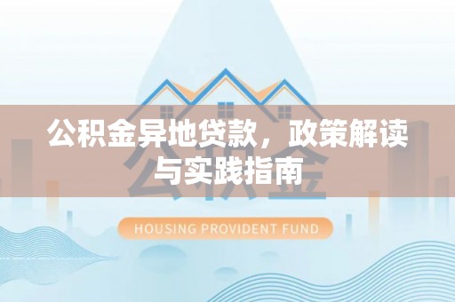 景县公积金异地贷款，政策解读与实践指南