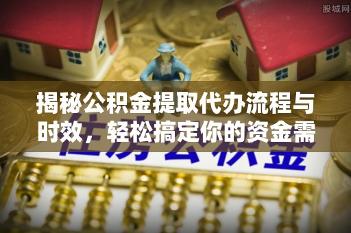 景县揭秘公积金提取代办流程与时效，轻松搞定你的资金需求