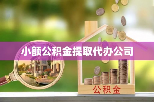 景县小额公积金提取代办公司