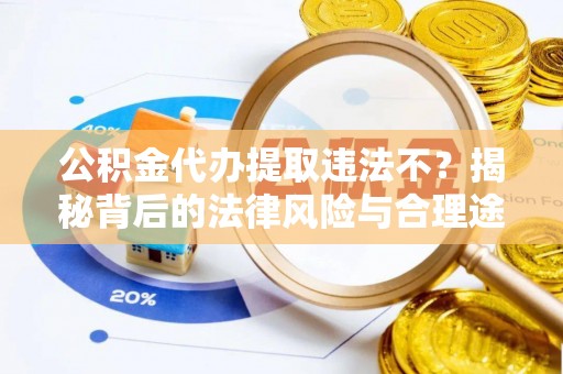 景县公积金代办提取违法不？揭秘背后的法律风险与合理途径