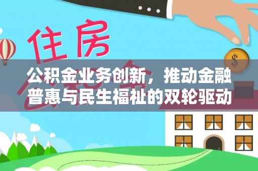 景县公积金业务创新，推动金融普惠与民生福祉的双轮驱动