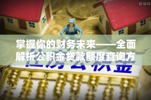 景县掌握你的财务未来——全面解析公积金贷款额度查询方法