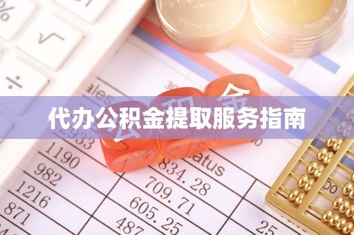 景县代办公积金提取服务指南