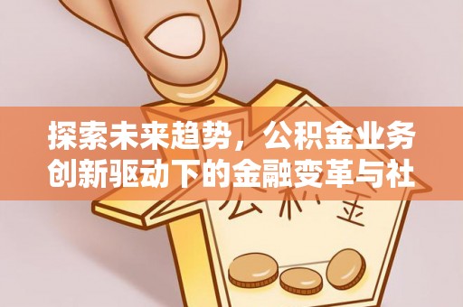 景县探索未来趋势，公积金业务创新驱动下的金融变革与社会价值