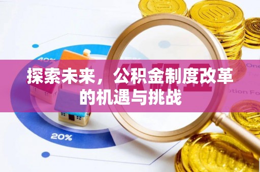 景县探索未来，公积金制度改革的机遇与挑战