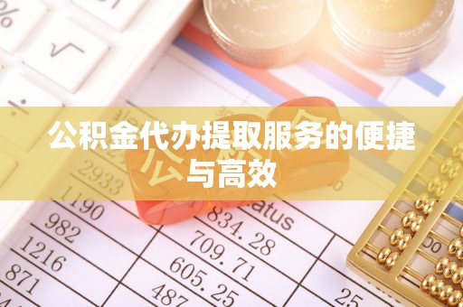 景县公积金代办提取服务的便捷与高效