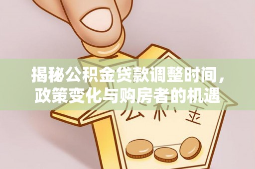 景县揭秘公积金贷款调整时间，政策变化与购房者的机遇