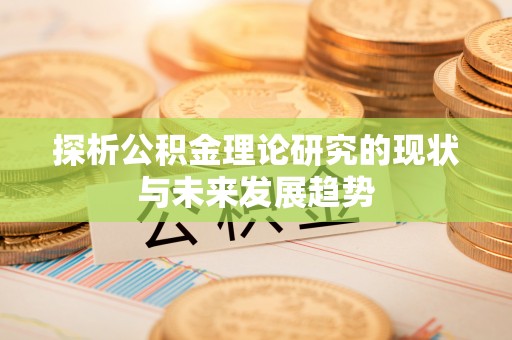 景县探析公积金理论研究的现状与未来发展趋势