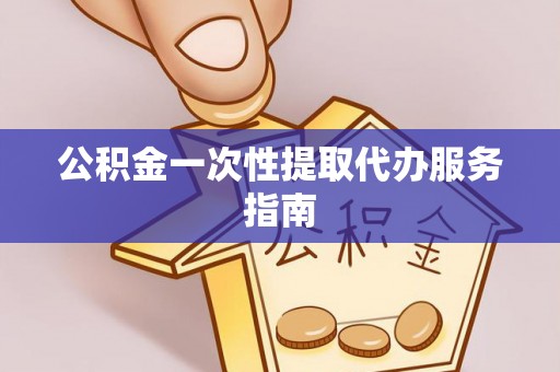 景县公积金一次性提取代办服务指南