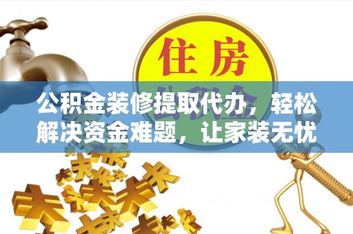 景县公积金装修提取代办，轻松解决资金难题，让家装无忧