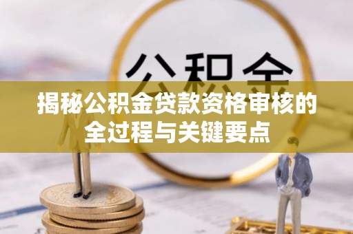 景县揭秘公积金贷款资格审核的全过程与关键要点