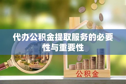 景县代办公积金提取服务的必要性与重要性