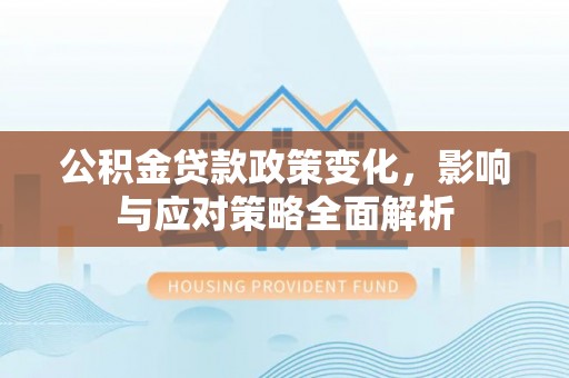 景县公积金贷款政策变化，影响与应对策略全面解析