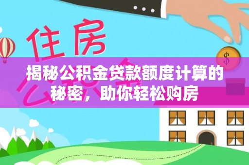 景县揭秘公积金贷款额度计算的秘密，助你轻松购房