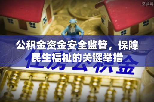 景县公积金资金安全监管，保障民生福祉的关键举措