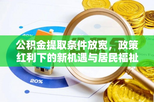 景县公积金提取条件放宽，政策红利下的新机遇与居民福祉提升