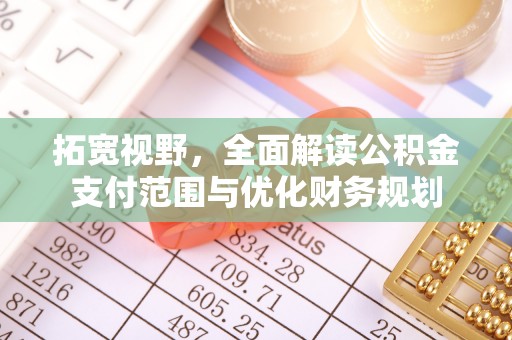 景县拓宽视野，全面解读公积金支付范围与优化财务规划