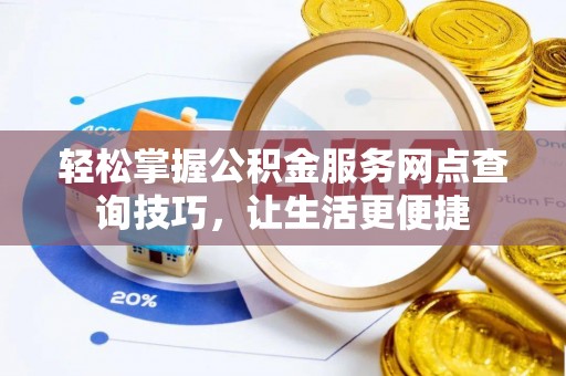 景县轻松掌握公积金服务网点查询技巧，让生活更便捷