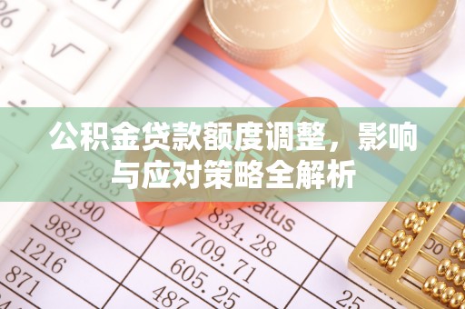 景县公积金贷款额度调整，影响与应对策略全解析