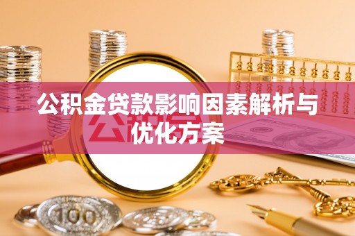 景县公积金贷款影响因素解析与优化方案