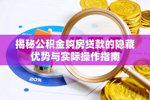 景县揭秘公积金购房贷款的隐藏优势与实际操作指南