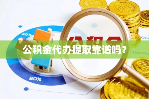 景县公积金代办提取靠谱吗？
