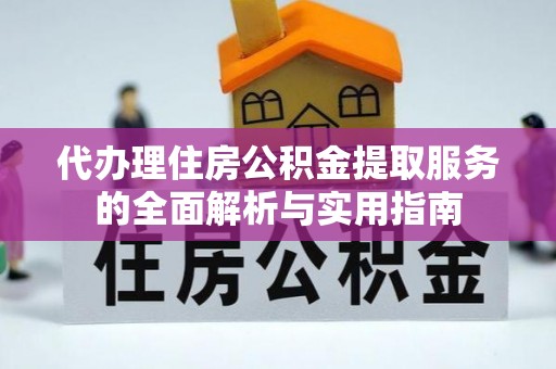 景县代办理住房公积金提取服务的全面解析与实用指南