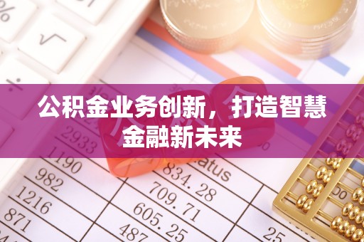 景县公积金业务创新，打造智慧金融新未来