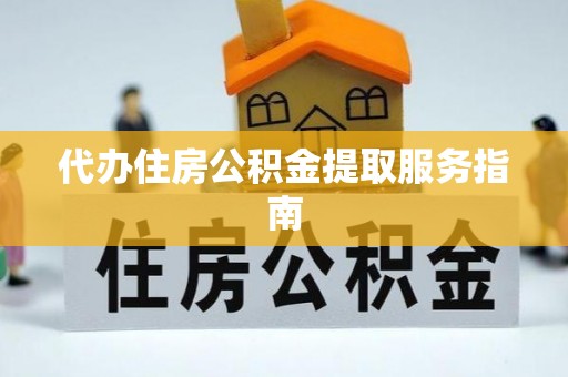 景县代办住房公积金提取服务指南