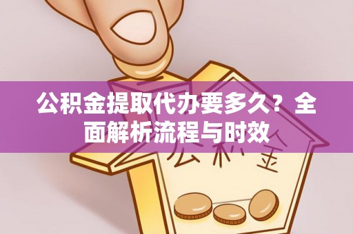 景县公积金提取代办要多久？全面解析流程与时效