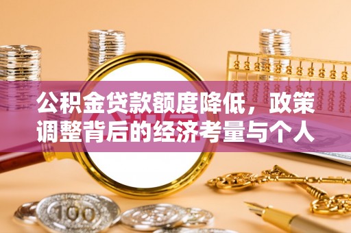 景县公积金贷款额度降低，政策调整背后的经济考量与个人应对策略