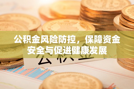 景县公积金风险防控，保障资金安全与促进健康发展