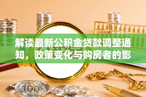 景县解读最新公积金贷款调整通知，政策变化与购房者的影响