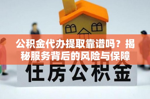 景县公积金代办提取靠谱吗？揭秘服务背后的风险与保障
