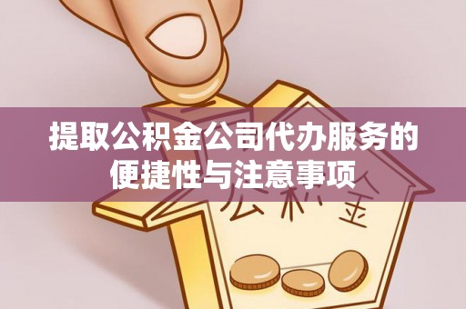 景县提取公积金公司代办服务的便捷性与注意事项