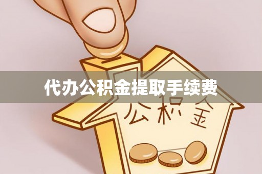 景县代办公积金提取手续费
