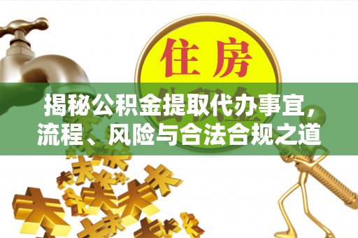 景县揭秘公积金提取代办事宜，流程、风险与合法合规之道