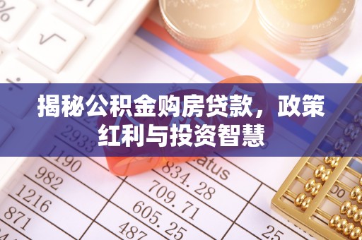 景县揭秘公积金购房贷款，政策红利与投资智慧