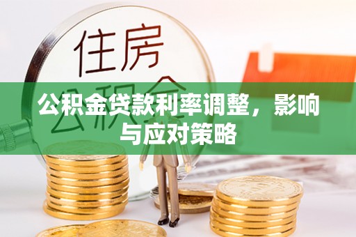 景县公积金贷款利率调整，影响与应对策略