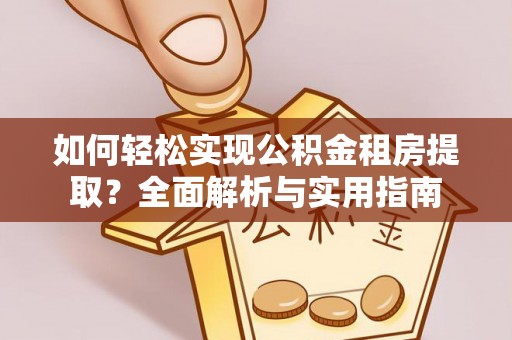 景县如何轻松实现公积金租房提取？全面解析与实用指南