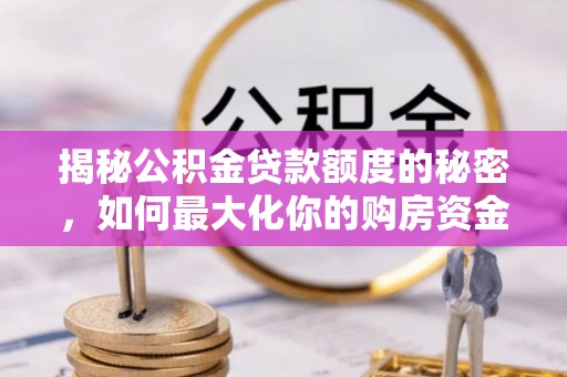 景县揭秘公积金贷款额度的秘密，如何最大化你的购房资金