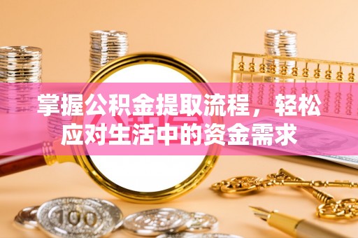 景县掌握公积金提取流程，轻松应对生活中的资金需求