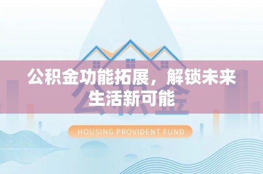 景县公积金功能拓展，解锁未来生活新可能