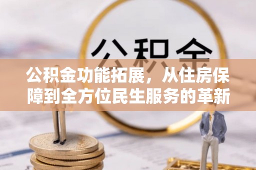 景县公积金功能拓展，从住房保障到全方位民生服务的革新之路