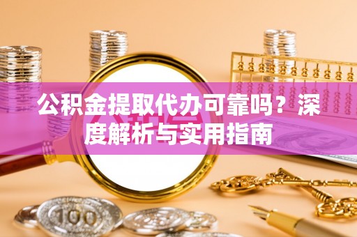 景县公积金提取代办可靠吗？深度解析与实用指南