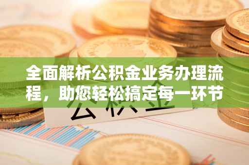景县全面解析公积金业务办理流程，助您轻松搞定每一环节