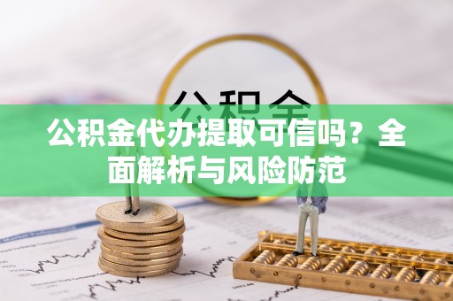 景县公积金代办提取可信吗？全面解析与风险防范