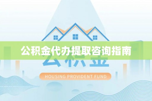 景县公积金代办提取咨询指南